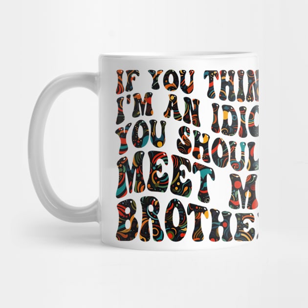 if you think i'm an idiot you should meet my brother by mdr design